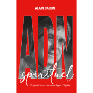 ADN Spirituel - Engendrer un nouveau type d'église - Alain Caron